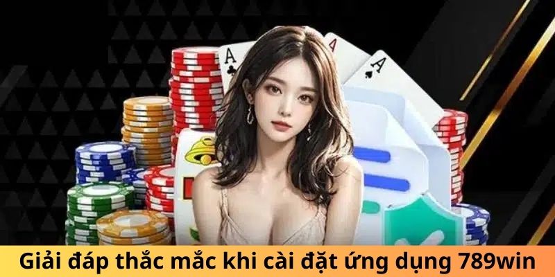 Giải đáp thắc mắc khi cài đặt ứng dụng 789WIN